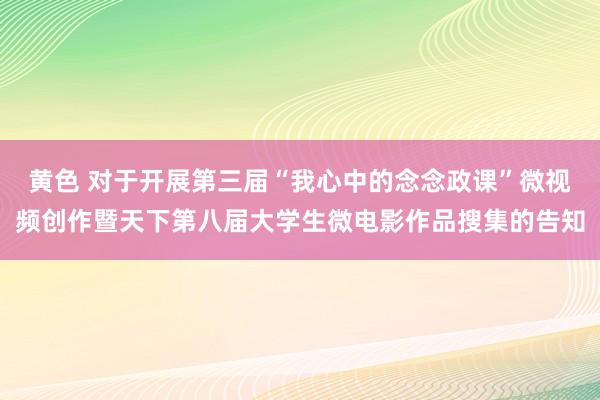 黄色 对于开展第三届“我心中的念念政课”微视频创作暨天下第八届大学生微电影作品搜集的告知