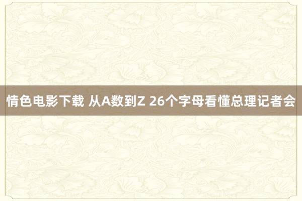 情色电影下载 从A数到Z 26个字母看懂总理记者会