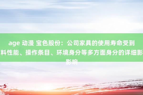 age 动漫 宝色股份：公司家具的使用寿命受到材料性能、操作条目、环境身分等多方面身分的详细影响